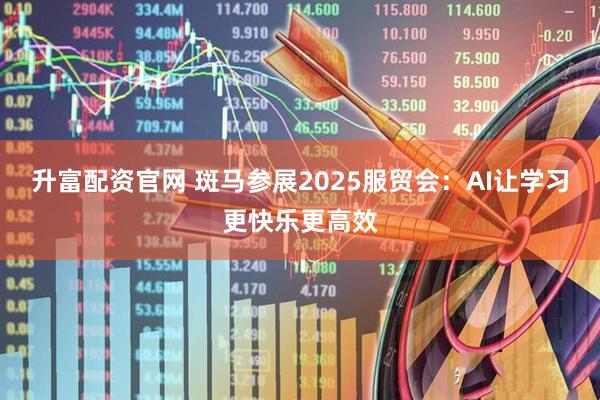 升富配资官网 斑马参展2025服贸会：AI让学习更快乐更高效