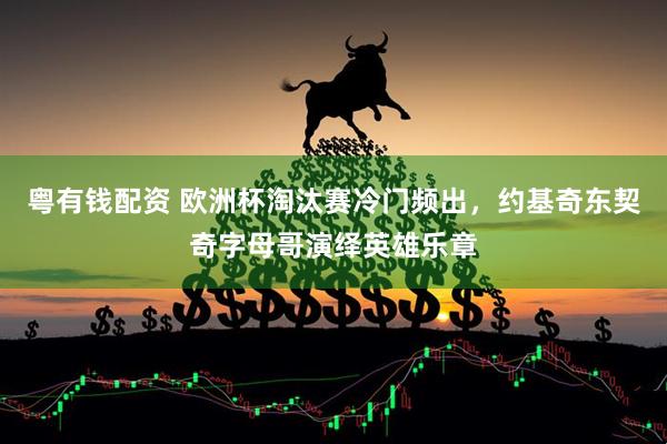 粤有钱配资 欧洲杯淘汰赛冷门频出，约基奇东契奇字母哥演绎英雄乐章
