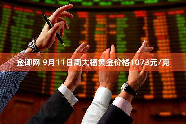 金御网 9月11日周大福黄金价格1073元/克