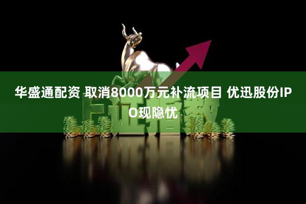 华盛通配资 取消8000万元补流项目 优迅股份IPO现隐忧