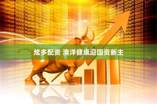 炫多配资 澳洋健康迎国资新主