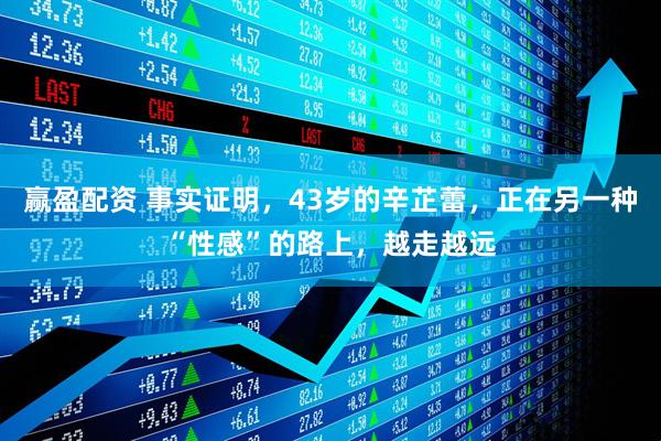 赢盈配资 事实证明，43岁的辛芷蕾，正在另一种“性感”的路上，越走越远