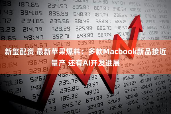 新玺配资 最新苹果爆料：多款Macbook新品接近量产 还有AI开发进展