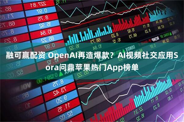 融可赢配资 OpenAI再造爆款？AI视频社交应用Sora问鼎苹果热门App榜单