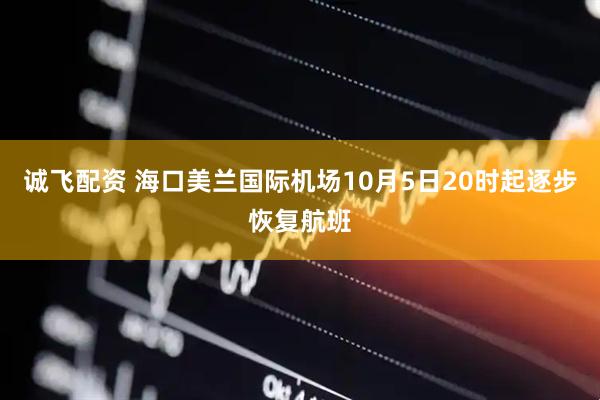 诚飞配资 海口美兰国际机场10月5日20时起逐步恢复航班