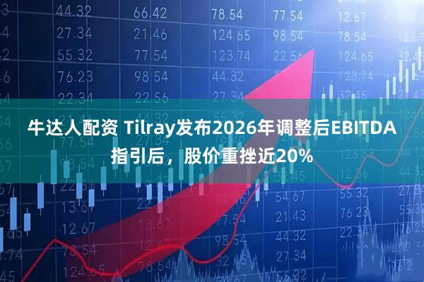 牛达人配资 Tilray发布2026年调整后EBITDA指引后，股价重挫近20%