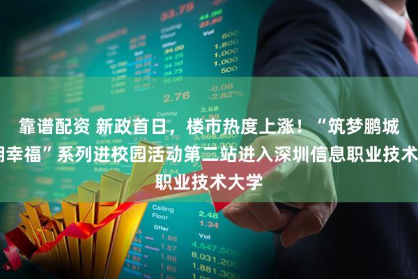 靠谱配资 新政首日，楼市热度上涨！“筑梦鹏城 深拥幸福”系列进校园活动第二站进入深圳信息职业技术大学